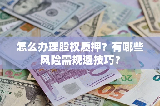 北京怎么办理股权质押？有哪些风险需规避技巧？
