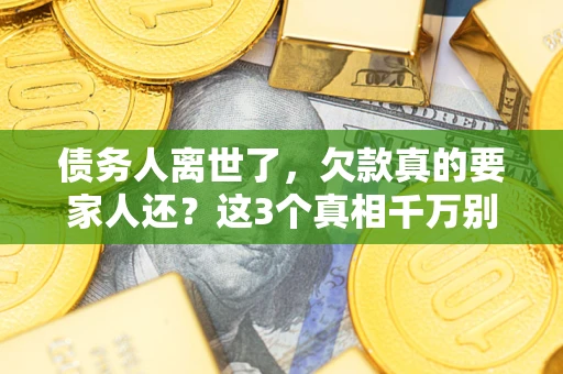 北京债务人离世了，欠款真的要家人还？这3个真相千万别弄错