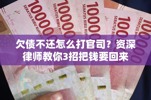 北京欠债不还怎么打官司？资深律师教你3招把钱要回来