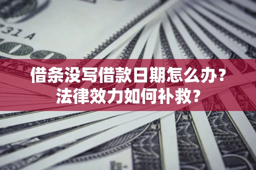 北京借条没写借款日期怎么办?法律效力如何补救? 北京借条没写借款日期怎么办?法律效力如何补救?
