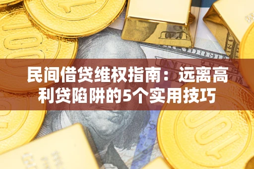 北京民间借贷维权指南：远离高利贷陷阱的5个实用技巧