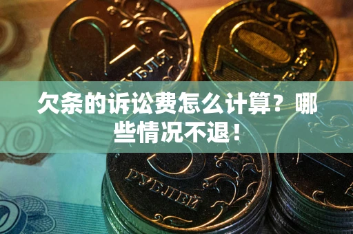 北京欠条的诉讼费怎么计算?哪些情况不退! 北京欠条的诉讼费怎么计算?哪些情况不退!