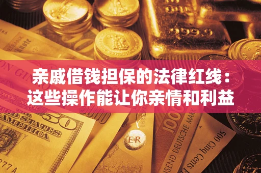 北京亲戚借钱担保的法律红线：这些操作能让你亲情和利益两不误