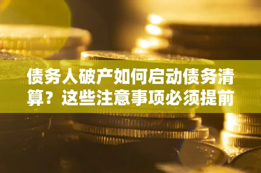北京债务人破产如何启动债务清算？这些注意事项必须提前知道