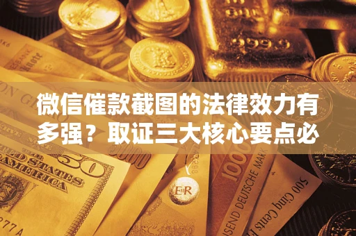 北京微信催款截图的法律效力有多强？取证三大核心要点必须知道！