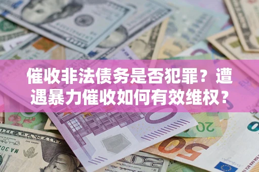 北京催收非法债务是否犯罪?遭遇暴力催收如何有效维权? 北京催收非法债务是否犯罪?遭遇暴力催收如何有效维权?