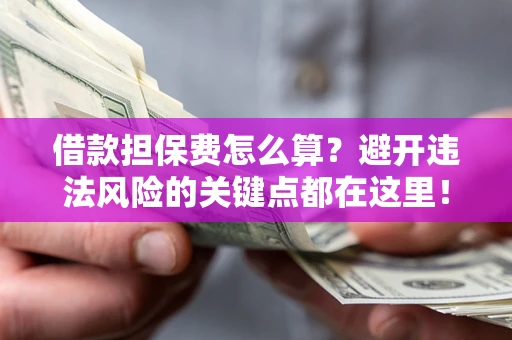 北京借款担保费怎么算？避开违法风险的关键点都在这里！