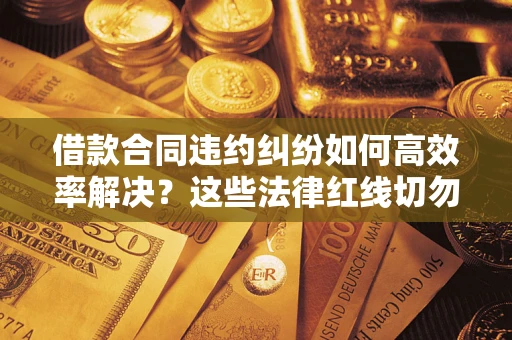 北京借款合同违约纠纷如何高效率解决？这些法律红线切勿触碰