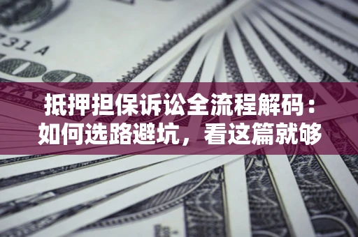 北京抵押担保诉讼全流程解码：如何选路避坑，看这篇就够了