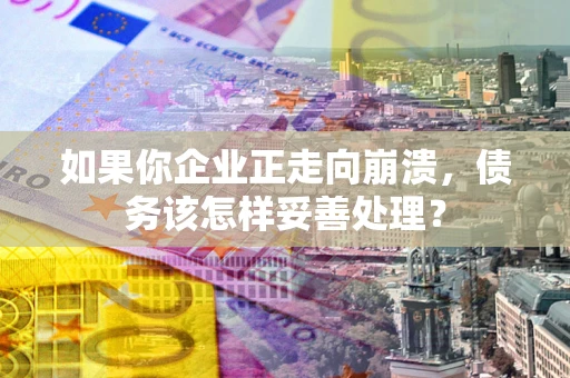 北京如果你企业正走向崩溃，债务该怎样妥善处理？