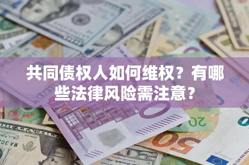 北京共同债权人如何维权？有哪些法律风险需注意？