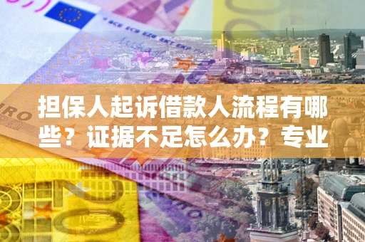 北京担保人起诉借款人流程有哪些？证据不足怎么办？专业律师解答
