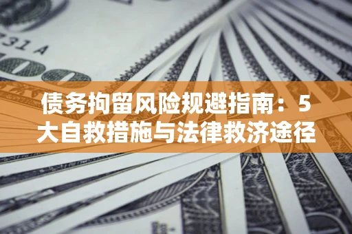 北京债务拘留风险规避指南：5大自救措施与法律救济途径