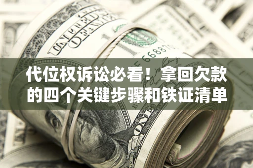 北京代位权诉讼必看!拿回欠款的四个关键步骤和铁证清单 北京代位权诉讼必看!拿回欠款的四个关键步骤和铁证清单