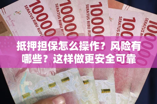 北京抵押担保怎么操作？风险有哪些？这样做更安全可靠