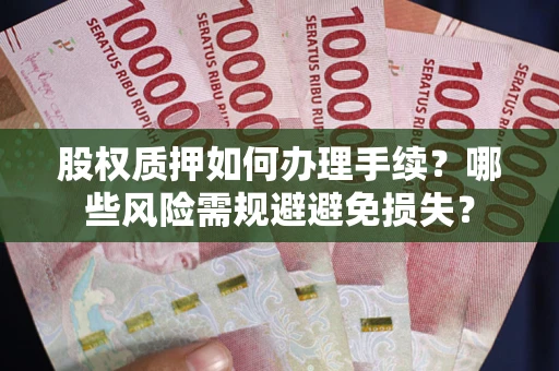 北京股权质押如何办理手续？哪些风险需规避避免损失？