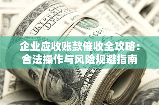 北京企业应收账款催收全攻略：合法操作与风险规避指南