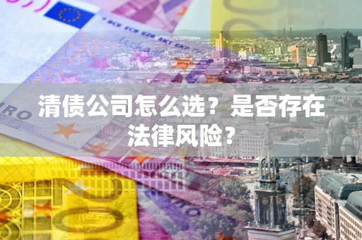 北京清债公司怎么选？是否存在法律风险？