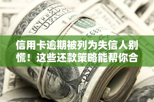 北京信用卡逾期被列为失信人别慌！这些还款策略能帮你合法止损