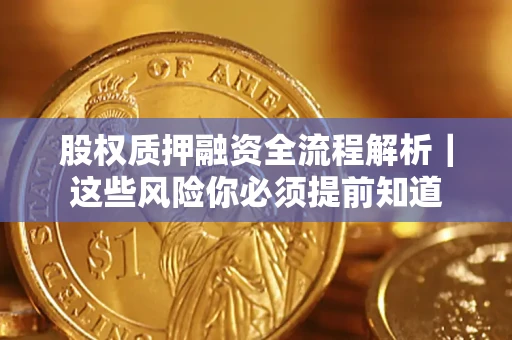 北京股权质押融资全流程解析｜这些风险你必须提前知道