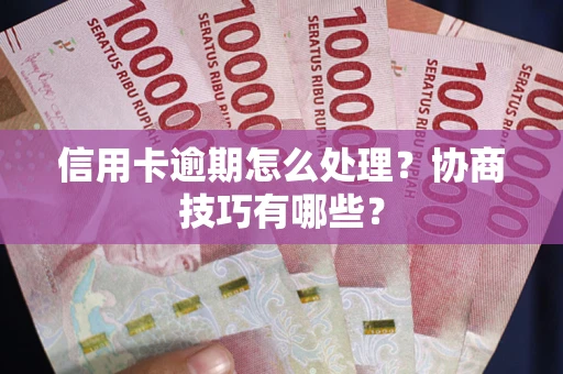 北京信用卡逾期怎么处理？协商技巧有哪些？