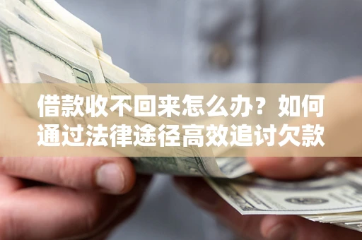 北京借款收不回来怎么办?如何通过法律途径高效追讨欠款? 北京借款收不回来怎么办?如何通过法律途径高效追讨欠款?