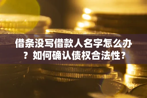 北京借条没写借款人名字怎么办？如何确认债权合法性？