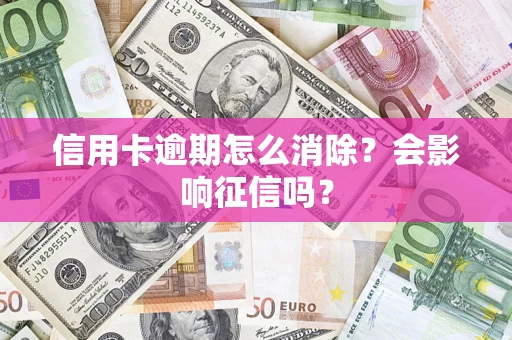 北京信用卡逾期怎么消除？会影响征信吗？