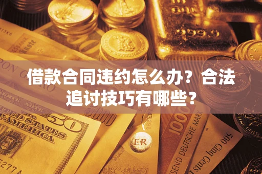 北京借款合同违约怎么办？合法追讨技巧有哪些？