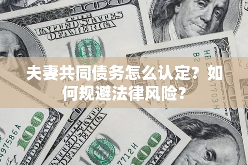 北京夫妻共同债务怎么认定？如何规避法律风险？