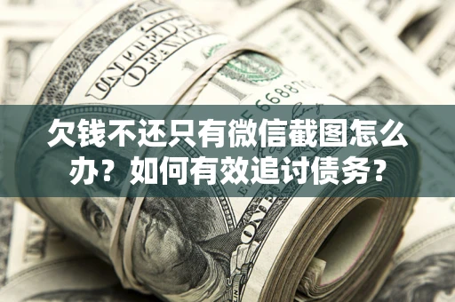 北京欠钱不还只有微信截图怎么办？如何有效追讨债务？