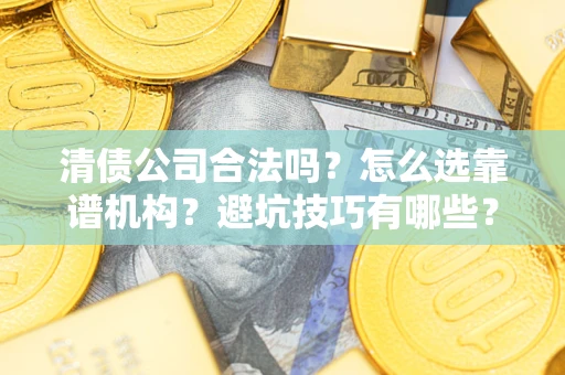 北京清债公司合法吗？怎么选靠谱机构？避坑技巧有哪些？