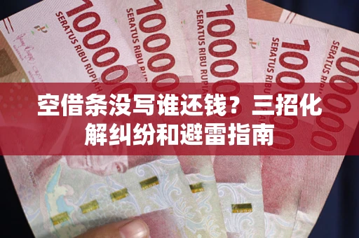 北京空借条没写谁还钱？三招化解纠纷和避雷指南