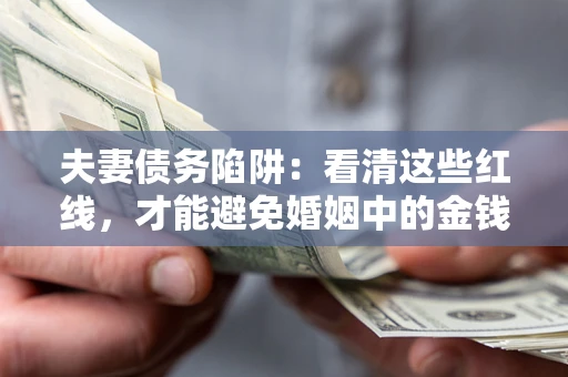 北京夫妻债务陷阱：看清这些红线，才能避免婚姻中的金钱危机