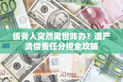 北京债务人突然离世咋办？遗产清偿责任分担全攻略