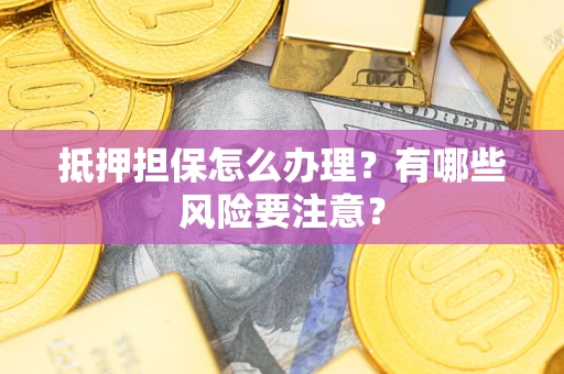 北京抵押担保怎么办理？有哪些风险要注意？