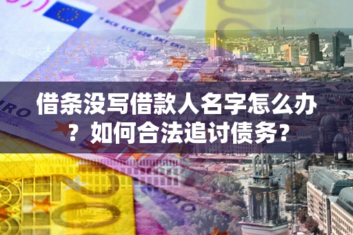 北京借条没写借款人名字怎么办？如何合法追讨债务？