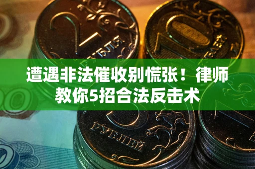 北京遭遇非法催收别慌张！律师教你5招合法反击术
