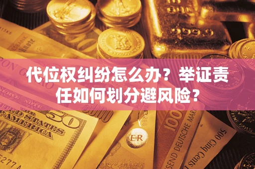 北京代位权纠纷怎么办？举证责任如何划分避风险？
