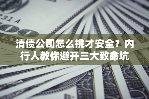 北京清债公司怎么挑才安全?内行人教你避开三大致命坑 北京清债公司怎么挑才安全?内行人教你避开三大致命坑