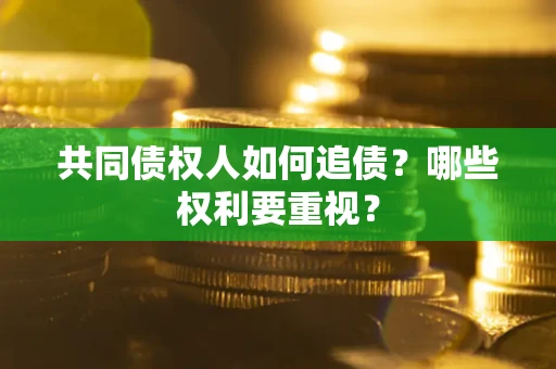 北京共同债权人如何追债？哪些权利要重视？