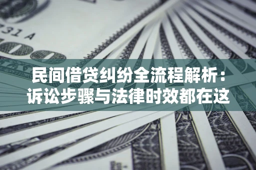 北京民间借贷纠纷全流程解析：诉讼步骤与法律时效都在这儿了