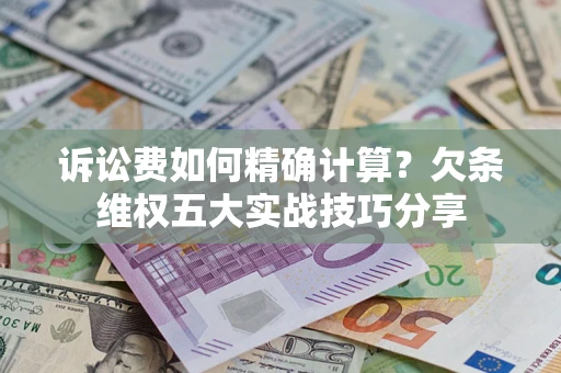 北京诉讼费如何精确计算？欠条维权五大实战技巧分享