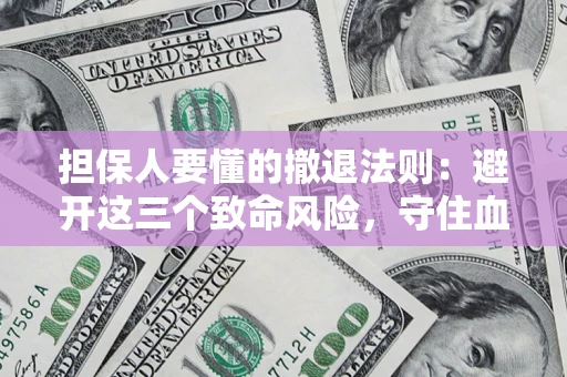 北京担保人要懂的撤退法则：避开这三个致命风险，守住血汗钱