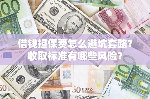 北京借钱担保费怎么避坑套路?收取标准有哪些风险? 北京借钱担保费怎么避坑套路?收取标准有哪些风险?