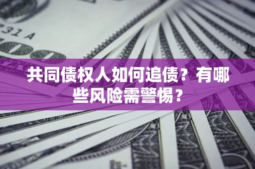 北京共同债权人如何追债？有哪些风险需警惕？