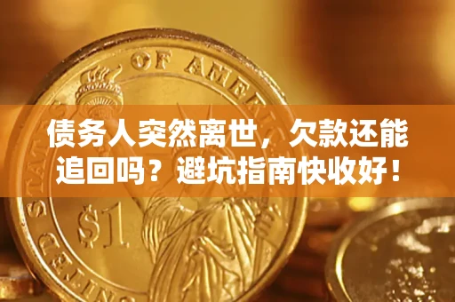 北京债务人突然离世，欠款还能追回吗？避坑指南快收好！
