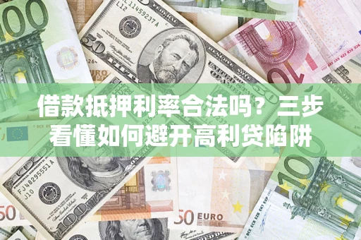 北京借款抵押利率合法吗？三步看懂如何避开高利贷陷阱