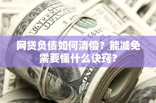 北京网贷负债如何清偿？能减免需要懂什么诀窍？