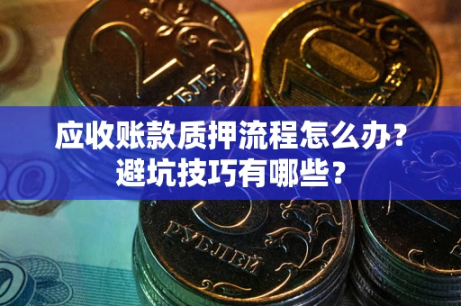 北京应收账款质押流程怎么办？避坑技巧有哪些？